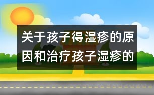 關(guān)于孩子得濕疹的原因和治療孩子濕疹的方法