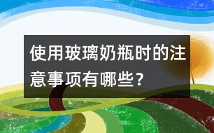 使用玻璃奶瓶時(shí)的注意事項(xiàng)有哪些？