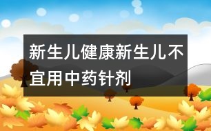 新生兒健康：新生兒不宜用中藥針劑