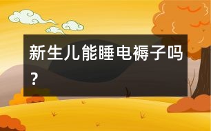 新生兒能睡電褥子嗎？