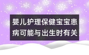 嬰兒護(hù)理保健：寶寶患病可能與出生時有關(guān)