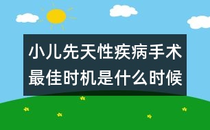 小兒先天性疾病手術(shù)最佳時機是什么時候？