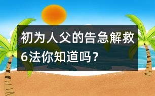 初為人父的告急解救6法你知道嗎？