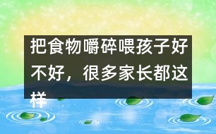 把食物嚼碎喂孩子好不好，很多家長(zhǎng)都這樣做