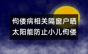 佝僂病相關(guān)：隔窗戶曬太陽能防止小兒佝僂病嗎？