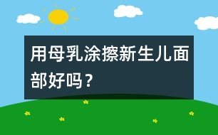 用母乳涂擦新生兒面部好嗎？