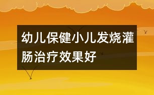 幼兒保?。盒喊l(fā)燒灌腸治療效果好