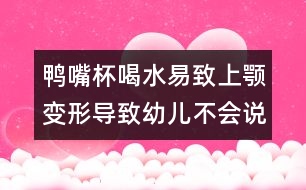 鴨嘴杯喝水易致上顎變形導(dǎo)致幼兒不會(huì)說(shuō)話(huà)