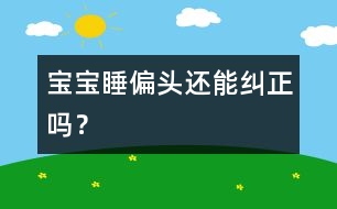 寶寶睡偏頭還能糾正嗎？