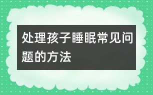 處理孩子睡眠常見(jiàn)問(wèn)題的方法