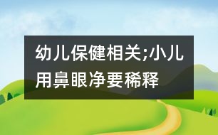 幼兒保健相關(guān);小兒用“鼻眼凈”要稀釋嗎？