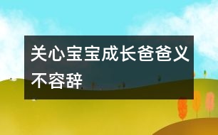 關(guān)心寶寶成長(zhǎng)爸爸義不容辭