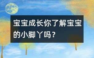 寶寶成長：你了解寶寶的小腳丫嗎？