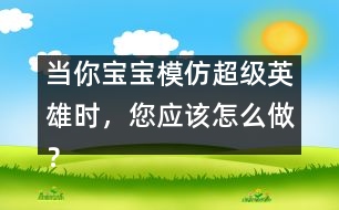 當(dāng)你寶寶模仿超級英雄時，您應(yīng)該怎么做？