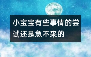 小寶寶有些事情的嘗試還是急不來(lái)的