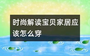 時(shí)尚解讀——寶貝家居應(yīng)該怎么穿