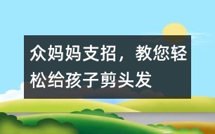 眾媽媽支招，教您輕松給孩子剪頭發(fā)