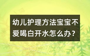 幼兒護理方法：寶寶不愛喝白開水怎么辦？