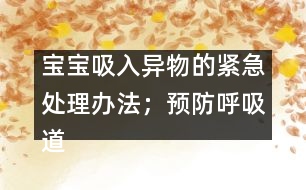 寶寶吸入異物的緊急處理辦法；預(yù)防呼吸道異物