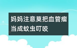 媽媽注意：莫把血管瘤當成蚊蟲叮咬