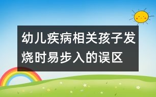 幼兒疾病相關：孩子發(fā)燒時易步入的誤區(qū)