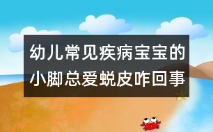 幼兒常見(jiàn)疾病：寶寶的小腳總愛(ài)蛻皮咋回事？