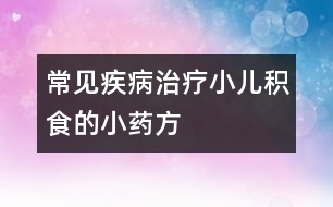 常見疾?。褐委熜悍e食的小藥方