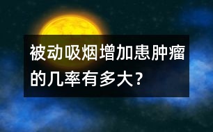 被動(dòng)吸煙增加患腫瘤的幾率有多大？