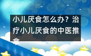 小兒厭食怎么辦？治療小兒厭食的中醫(yī)推拿法