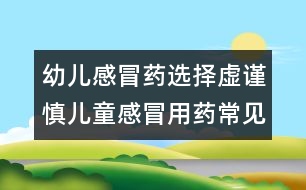 幼兒感冒藥選擇虛謹(jǐn)慎：兒童感冒用藥常見8大誤區(qū)