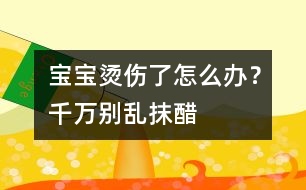 寶寶燙傷了怎么辦？千萬(wàn)別亂抹醋