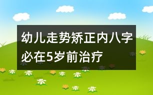 幼兒走勢矯正：內八字必在5歲前治療