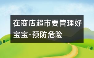 在商店超市要管理好寶寶-預(yù)防危險