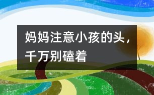 媽媽注意：小孩的頭，千萬(wàn)別磕著