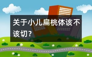 關(guān)于小兒扁桃體該不該切？