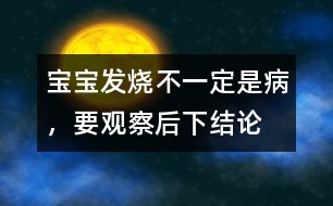 寶寶發(fā)燒不一定是病，要觀察后下結(jié)論