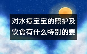 對水痘寶寶的照護(hù)及飲食有什么特別的要求嗎？