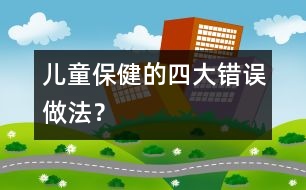 兒童保健的四大錯誤做法？