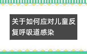 關(guān)于如何應對兒童反復呼吸道感染