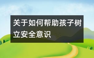 關(guān)于如何幫助孩子樹立安全意識