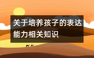 關于培養(yǎng)孩子的表達能力相關知識