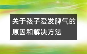 關(guān)于孩子愛發(fā)脾氣的原因和解決方法