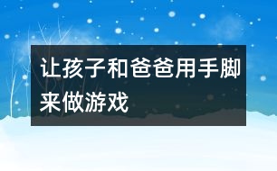 讓孩子和爸爸用手、腳來做游戲