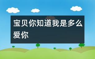 寶貝你知道我是多么愛你