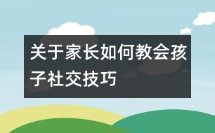 關(guān)于家長(zhǎng)如何教會(huì)孩子社交技巧