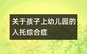 關于孩子上幼兒園的"入托綜合癥"