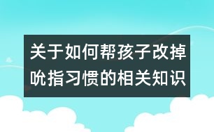 關于如何幫孩子改掉吮指習慣的相關知識