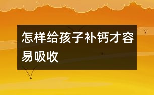 怎樣給孩子補鈣才容易吸收