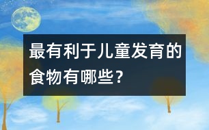 最有利于兒童發(fā)育的食物有哪些？