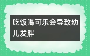 吃飯喝可樂會導(dǎo)致幼兒發(fā)胖